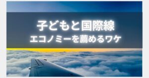 子どもとの長距離フライトでエコノミーがおすすめの理由