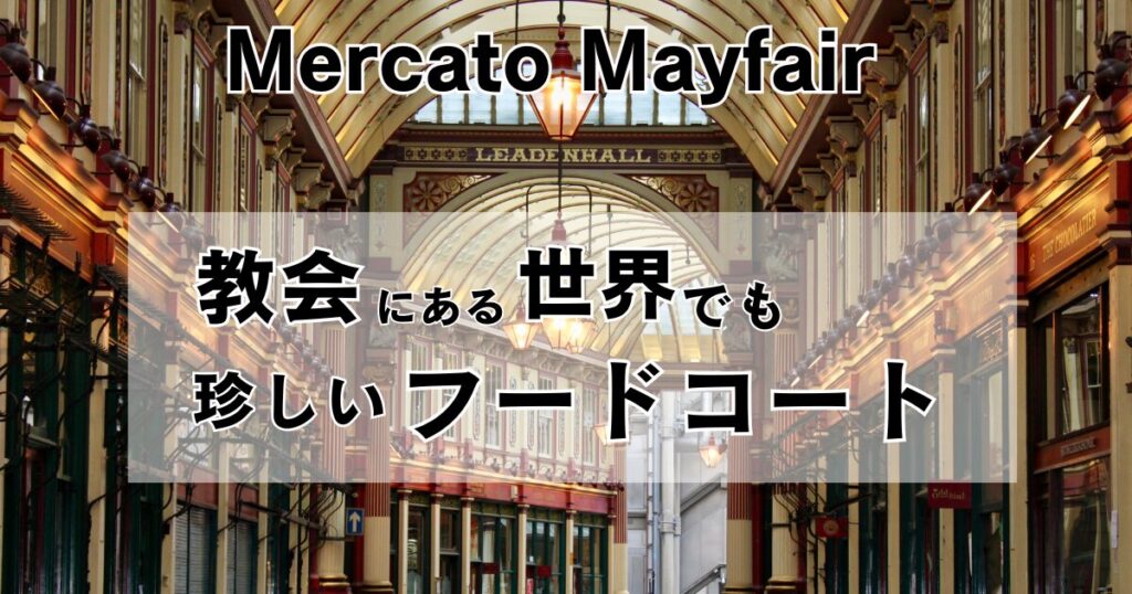 ロンドンの歴史的な屋根付きアーケード「リーデンホール・マーケット」を思わせるアーチ状のガラス屋根と装飾的な建物、吊り下げ式のランプが並ぶ通路を背景に、「Mercato Mayfair 教会にある世界でも珍しいフードコート」という文字が重ねられたアイキャッチ画像。