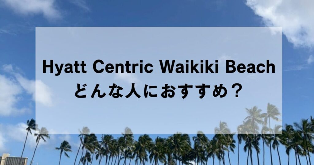 Hyatt Centric Waikiki Beachがおすすめなのはどんな人？おすすめじゃない人は？