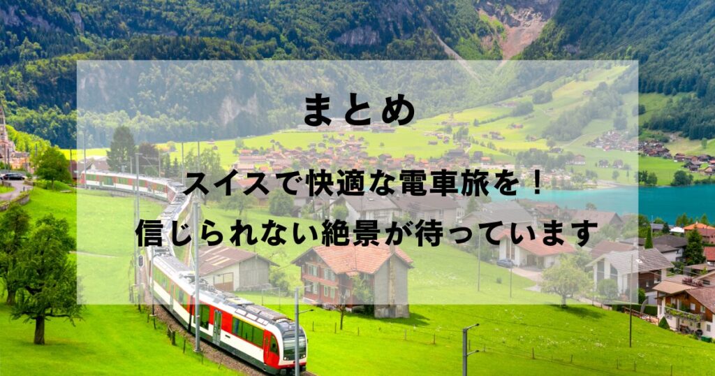 スイスで快適な電車旅のまとめ：信じられない絶景が待っています