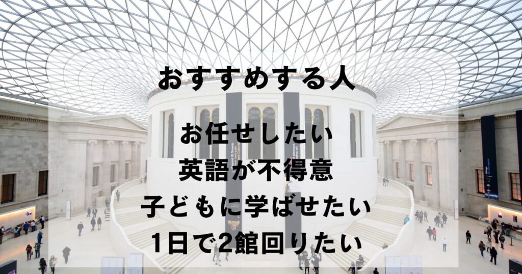 大英博物館グレート・コートを背景に「おすすめする人 お任せしたい 英語が不得意 子どもに学ばせたい 1日で2館回りたい」の文字を重ねた画像
